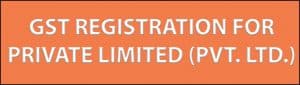 GST REGISTRATION FOR PRIVATE LIMITED (PVT. LTD.)