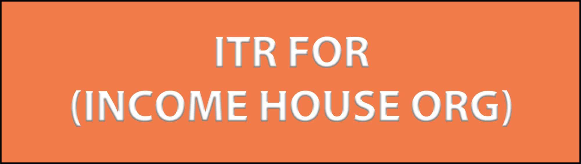 ITR For (INCOME HOUSE ORG)